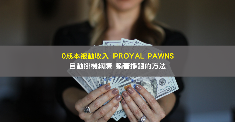 0成本被動收入IPRoyal Pawns自動掛機網賺 躺著掙錢的方法